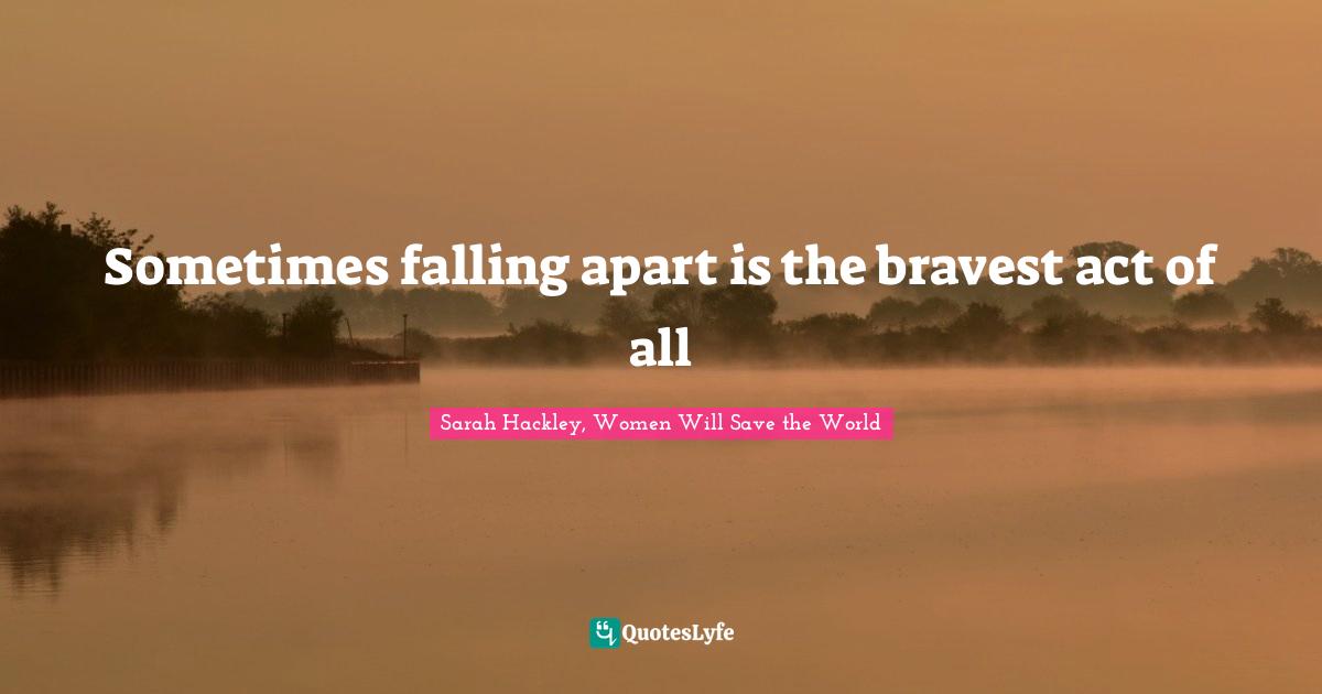 Sometimes falling apart is the bravest act of all