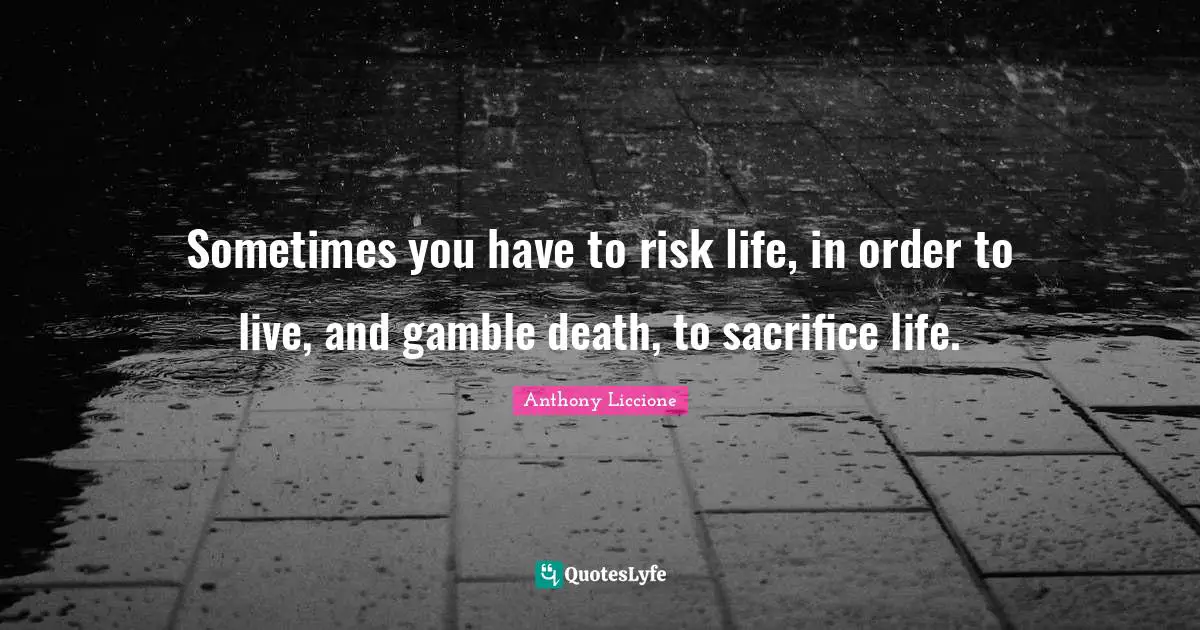 Forfeit Quotes: "Sometimes you have to risk life, in order to live, and gamble death, to sacrifice life."