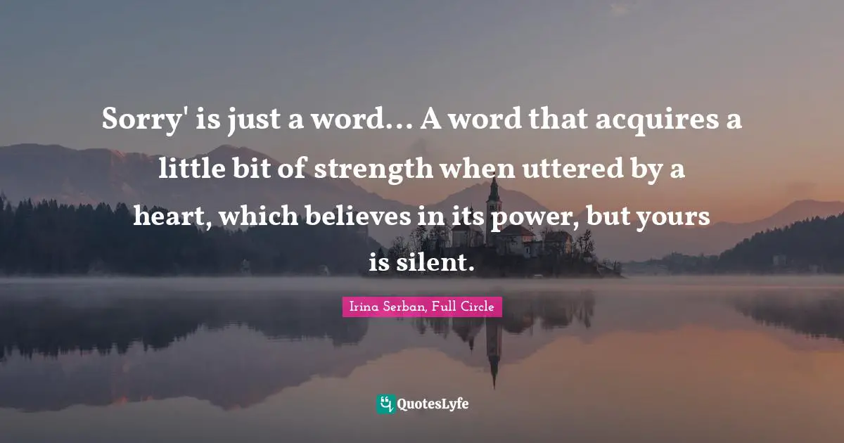 Sorry' is just a word… A word that acquires a little bit of strength when uttered by a heart, which believes in its power, but yours is silent.
