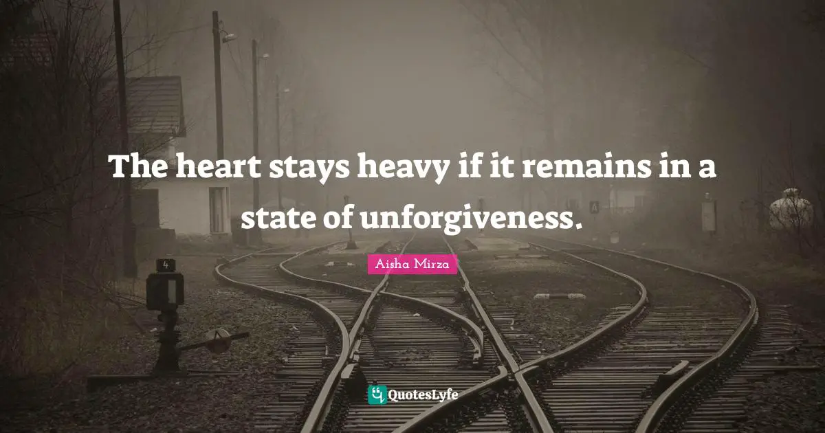 The heart stays heavy if it remains in a state of unforgiveness.