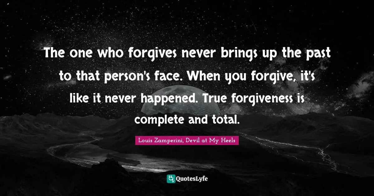 Alcohol Quotes: "The one who forgives never brings up the past to that person's face. When you forgive, it's like it never happened. True forgiveness is complete and total."