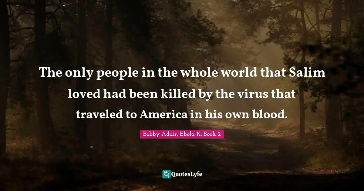 The only people in the whole world that Salim loved had been killed by the virus that traveled to America in his own blood.