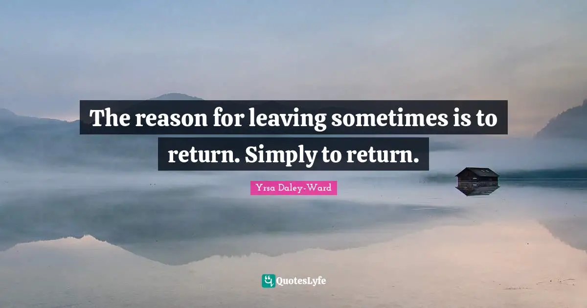 The reason for leaving sometimes is to return. Simply to return.