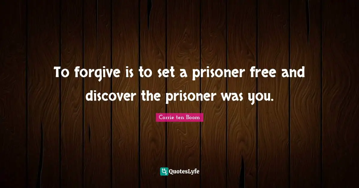 To forgive is to set a prisoner free and discover the prisoner was you.