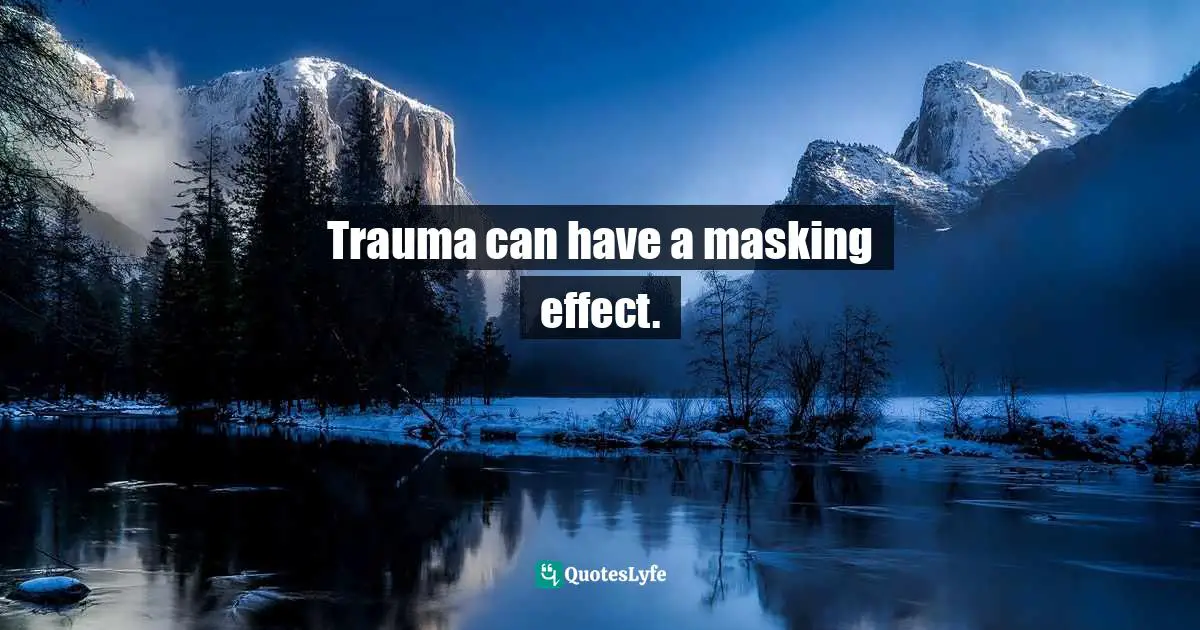 Resiliency Quotes: "Trauma can have a masking effect."
