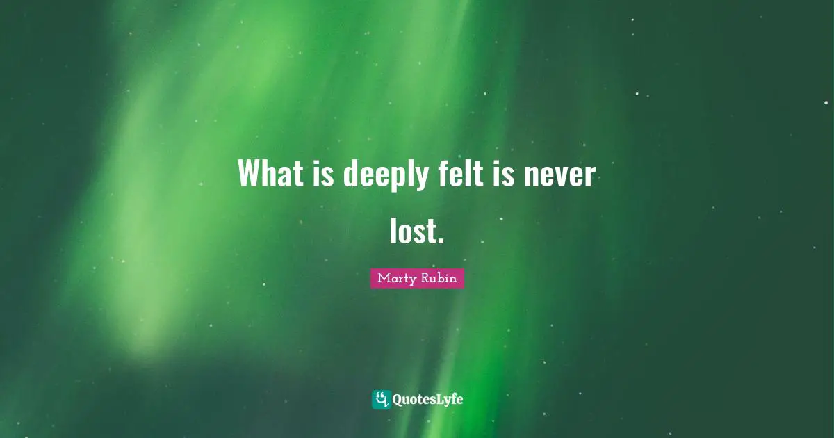 What is deeply felt is never lost.