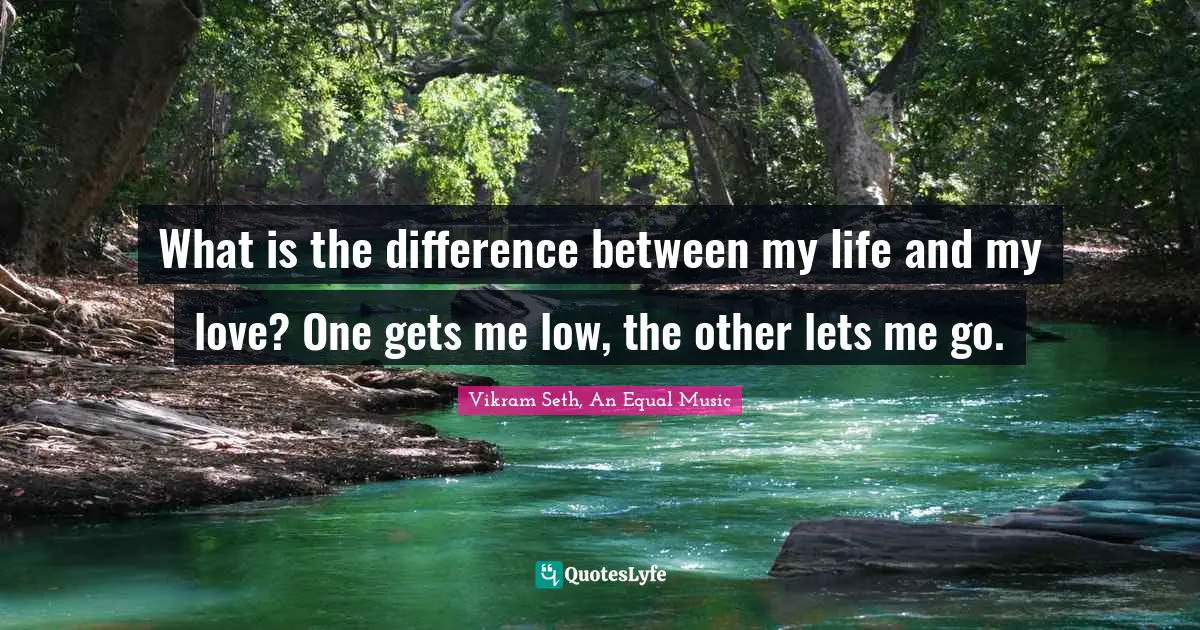 What is the difference between my life and my love? One gets me low, the other lets me go.