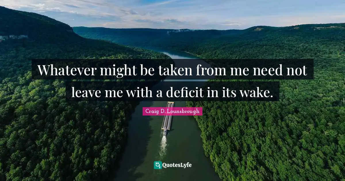 Grief And Loss Quotes: "Whatever might be taken from me need not leave me with a deficit in its wake."