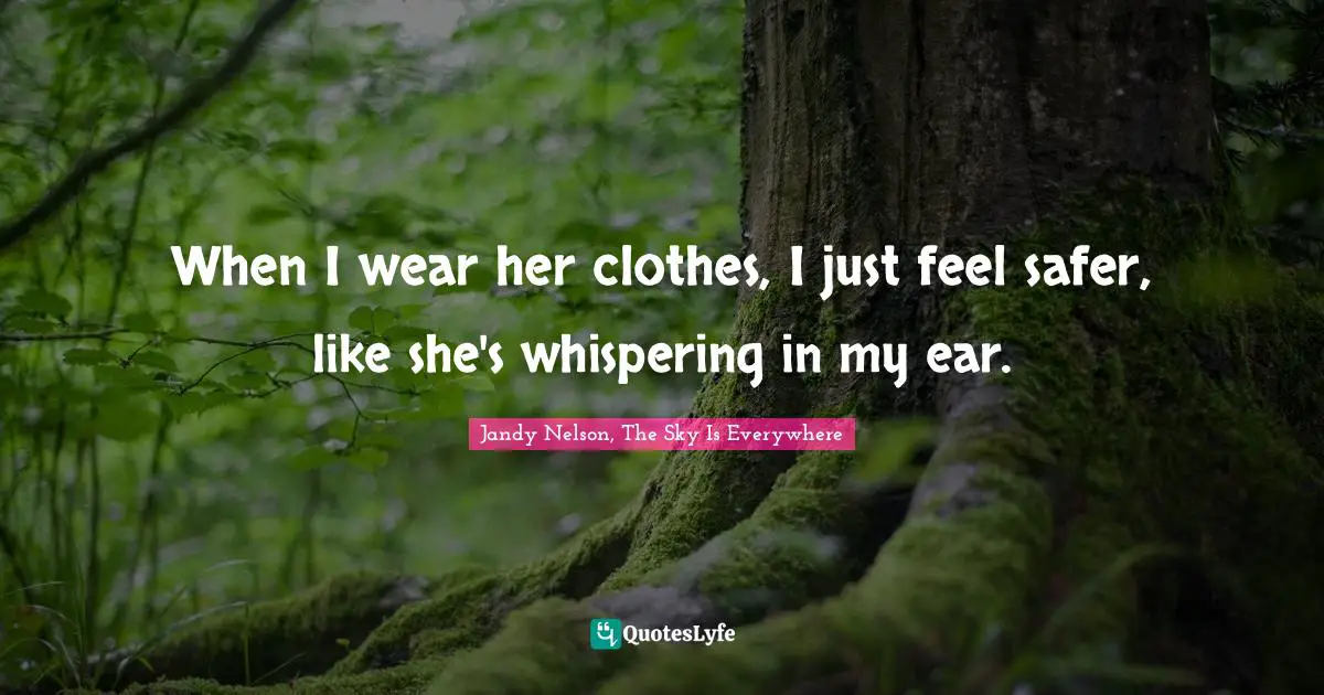 When I wear her clothes, I just feel safer, like she's whispering in my ear.