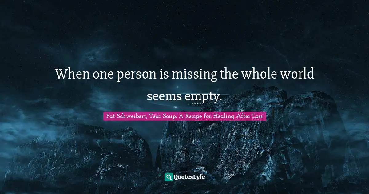 When one person is missing the whole world seems empty.