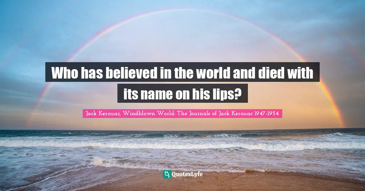 Who has believed in the world and died with its name on his lips?