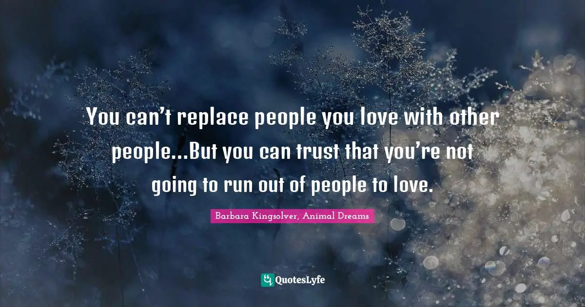You can’t replace people you love with other people…But you can trust that you’re not going to run out of people to love.