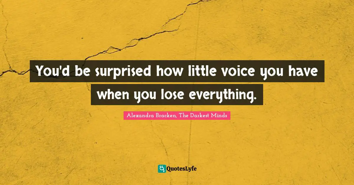 You'd be surprised how little voice you have when you lose everything.