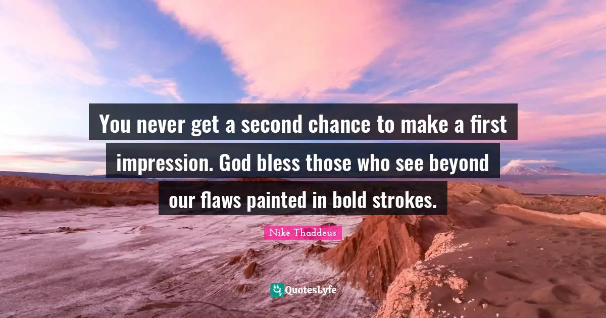You never get a second chance to make a first impression. God bless those who see beyond our flaws painted in bold strokes.