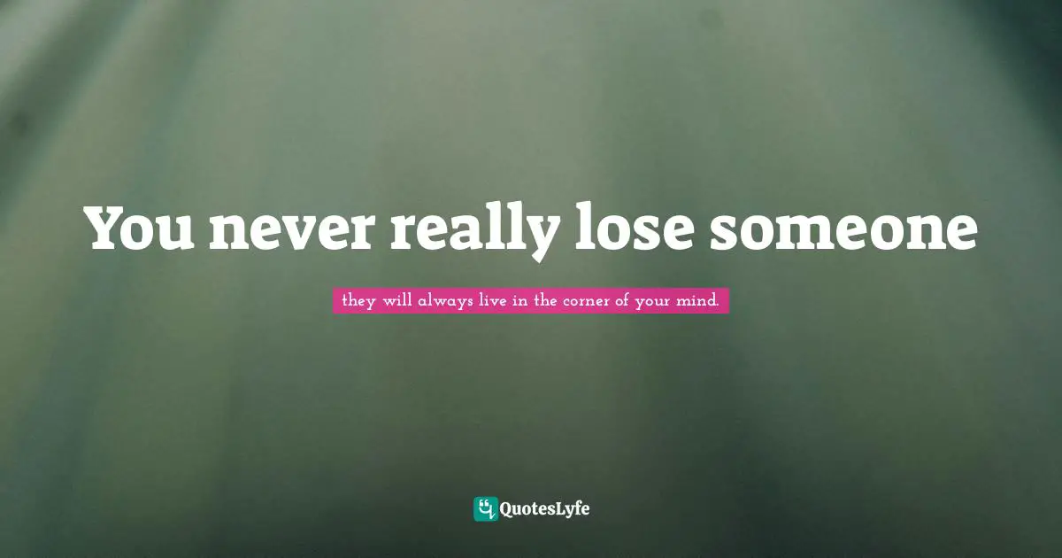 E.J.H. Corner Quotes: "You never really lose someone"