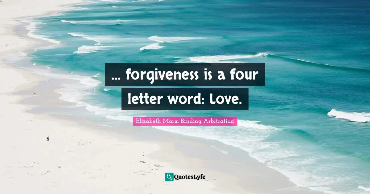 ... forgiveness is a four letter word: Love.