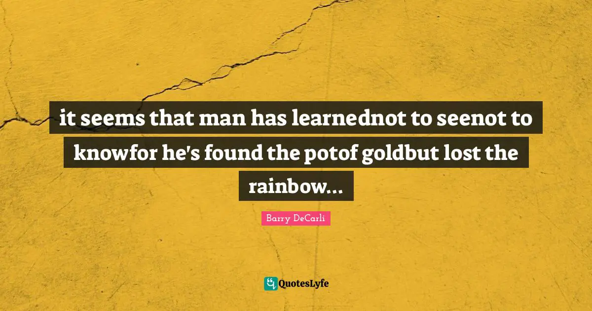 it seems that man has learnednot to seenot to knowfor he's found the potof goldbut lost the rainbow...