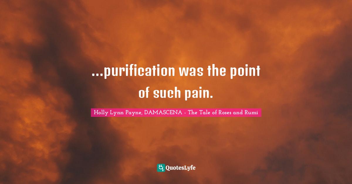 ...purification was the point of such pain.