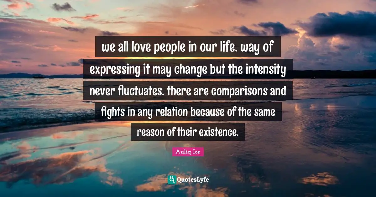 we all love people in our life. way of expressing it may change but the intensity never fluctuates. there are comparisons and fights in any relation because of the same reason of their existence.