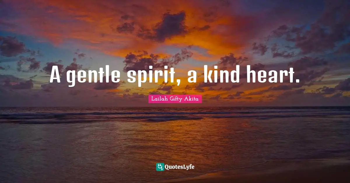 A gentle spirit, a kind heart.
