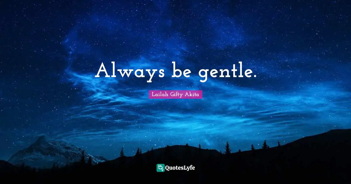 Always be gentle.