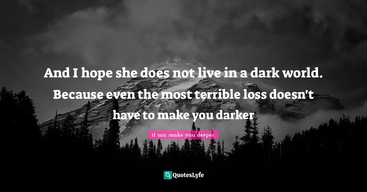 Augusten Quotes: "And I hope she does not live in a dark world. Because even the most terrible loss doesn't have to make you darker"