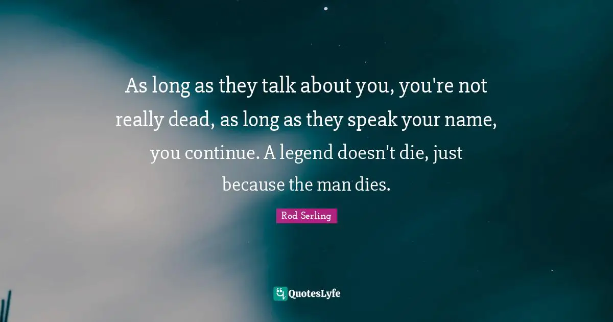 Phobia Quotes: "As long as they talk about you, you're not really dead, as long as they speak your name, you continue. A legend doesn't die, just because the man dies."