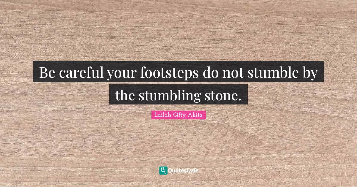 Stumble Quotes: "Be careful your footsteps do not stumble by the stumbling stone."
