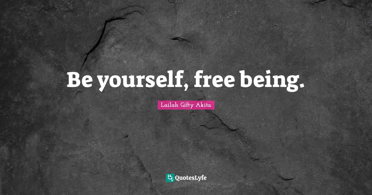 Be yourself, free being.