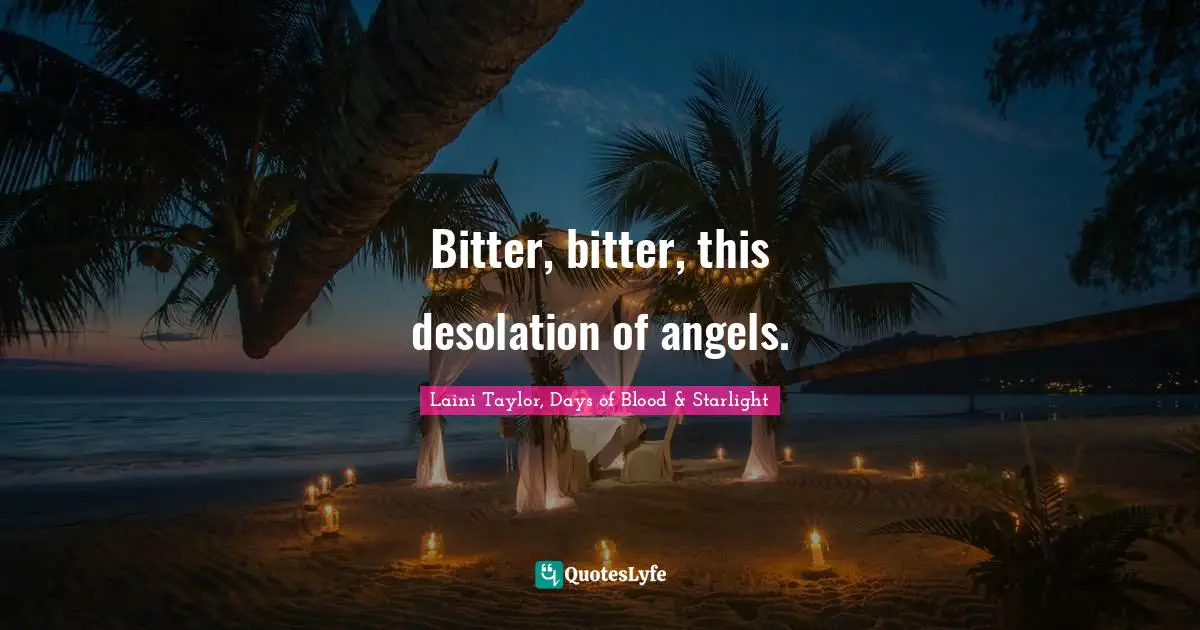 Laini Taylor Quotes: "Bitter, bitter, this desolation of angels."