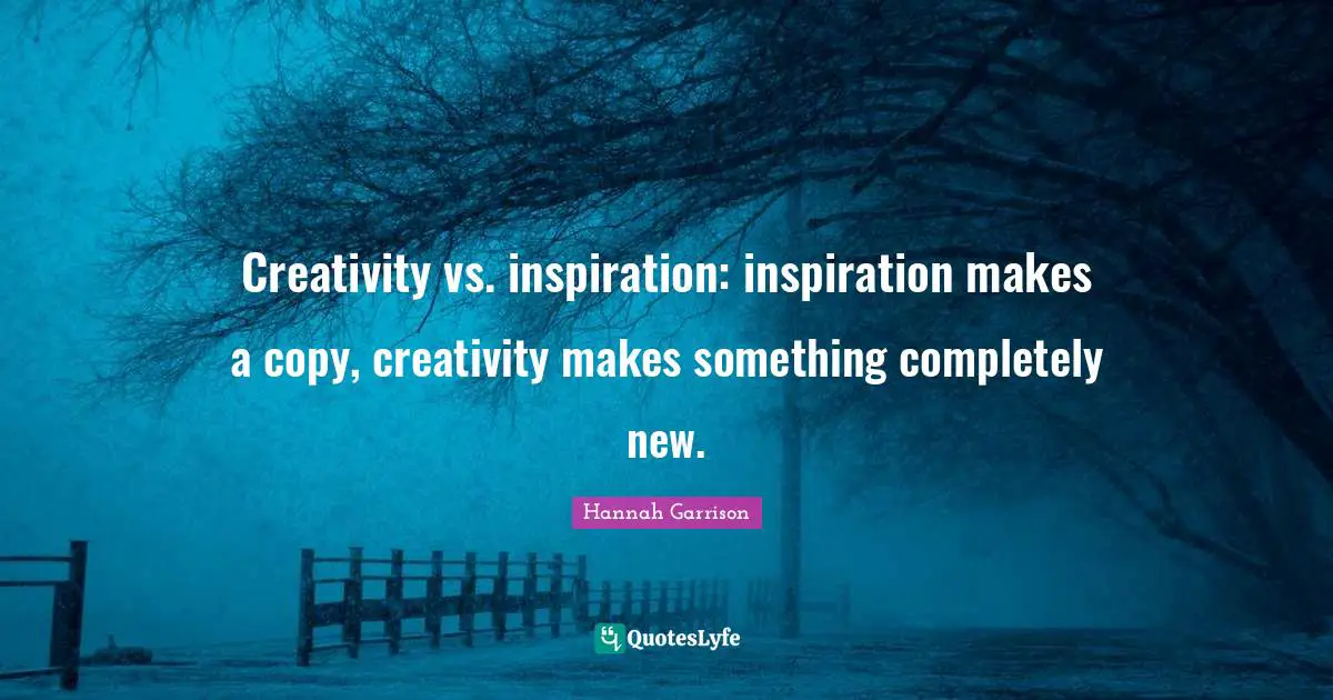 Creativity vs. inspiration: inspiration makes a copy, creativity makes something completely new.