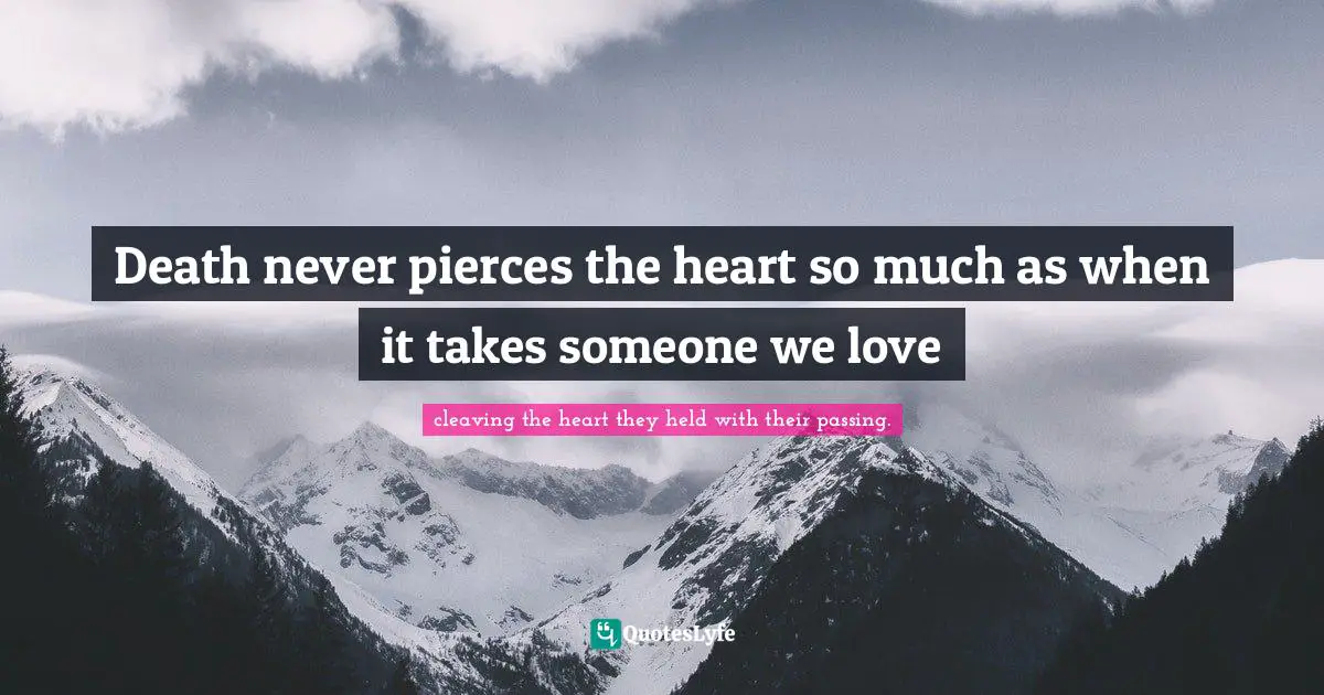 Death never pierces the heart so much as when it takes someone we love