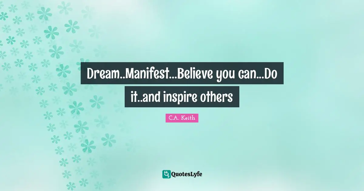Dream..Manifest...Believe you can...Do it..and inspire others