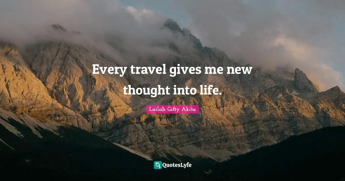 Every travel gives me new thought into life.