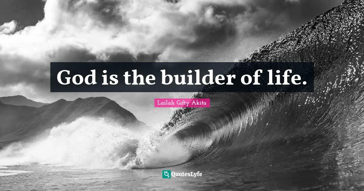 God is the builder of life.