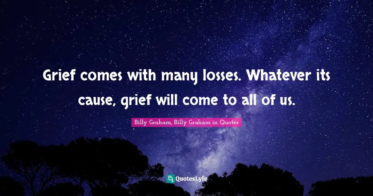 Grief comes with many losses. Whatever its cause, grief will come to all of us.