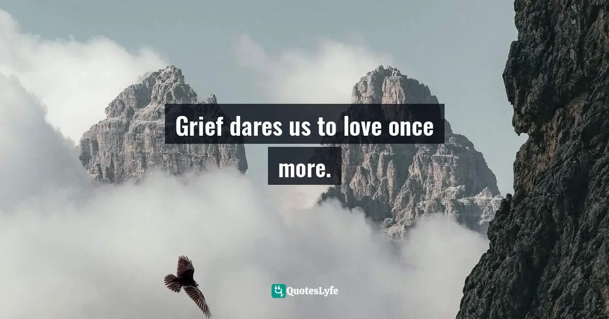 Grief dares us to love once more.