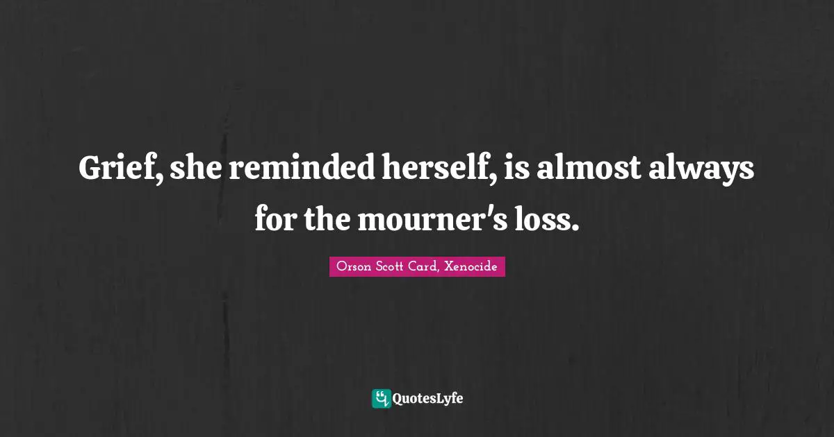 Grief, she reminded herself, is almost always for the mourner's loss.
