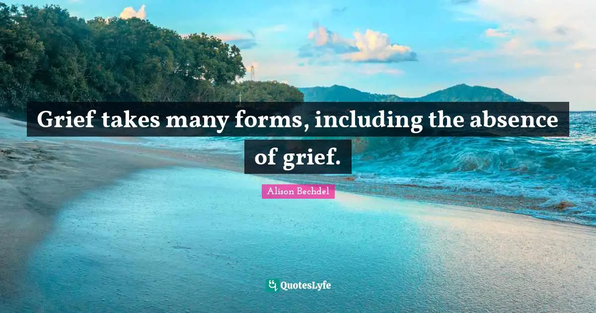 Alison Bechdel Quotes: "Grief takes many forms, including the absence of grief."
