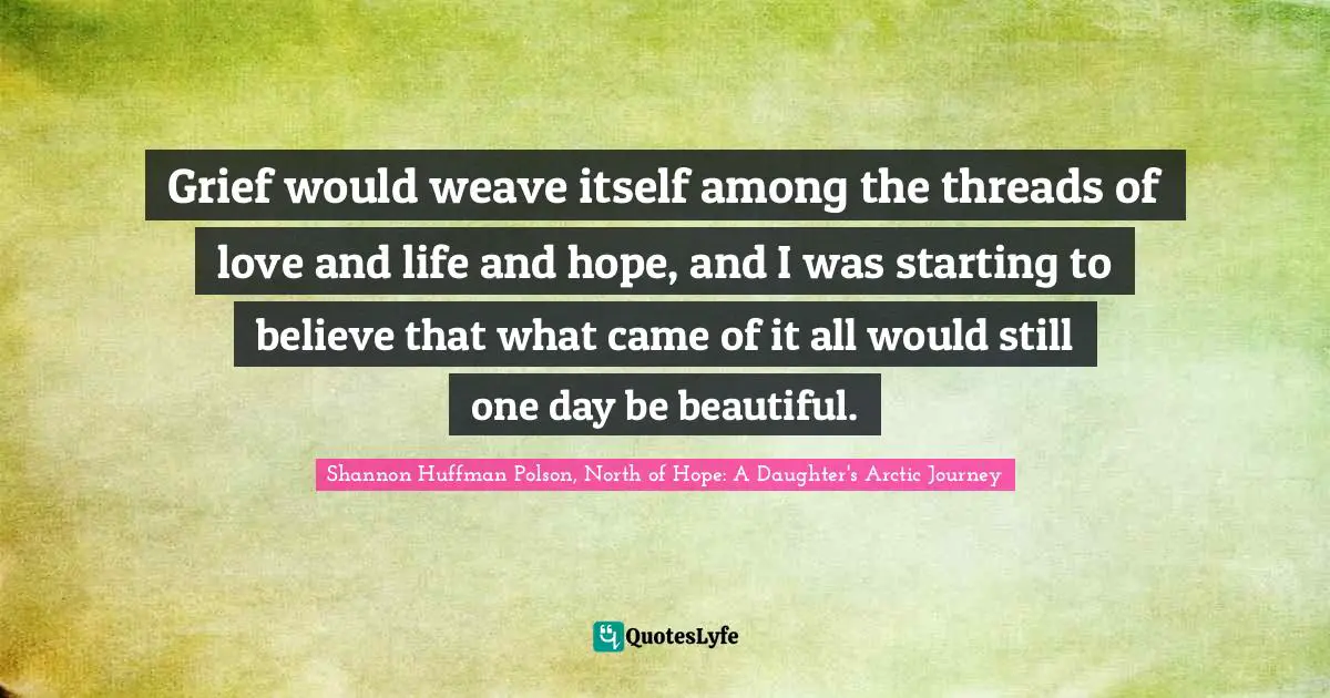 Grief would weave itself among the threads of love and life and hope, and I was starting to believe that what came of it all would still one day be beautiful.