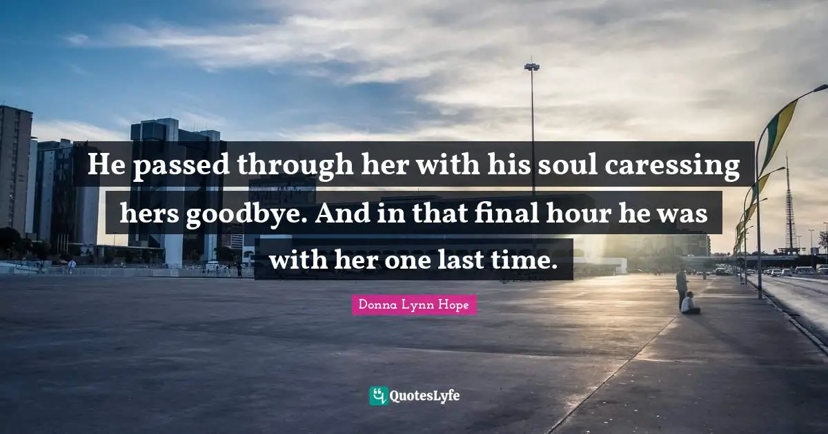 He passed through her with his soul caressing hers goodbye. And in that final hour he was with her one last time.