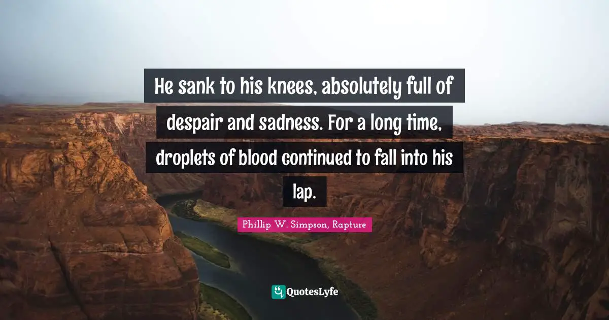 He sank to his knees, absolutely full of despair and sadness. For a long time, droplets of blood continued to fall into his lap.