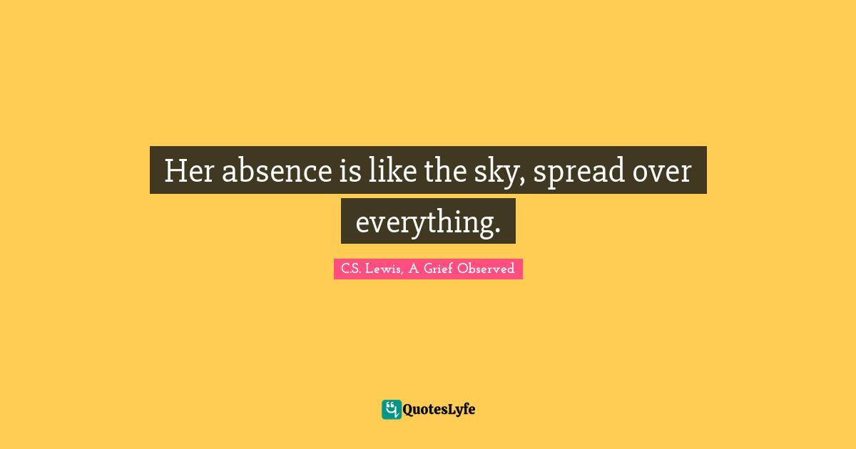 Her absence is like the sky, spread over everything.