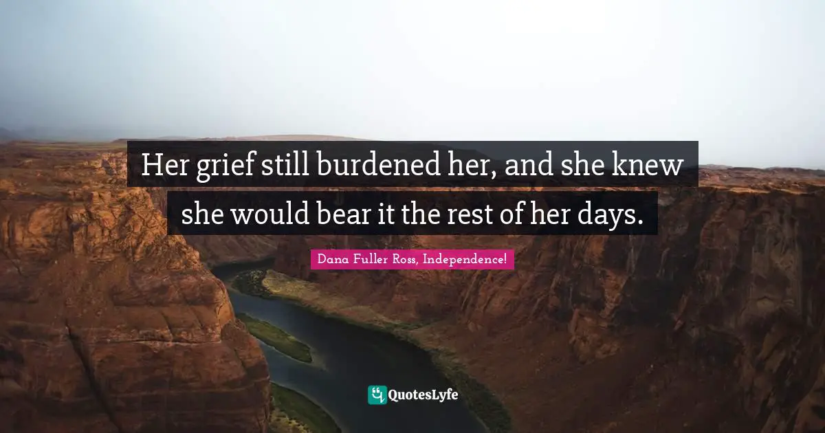 Her grief still burdened her, and she knew she would bear it the rest of her days.