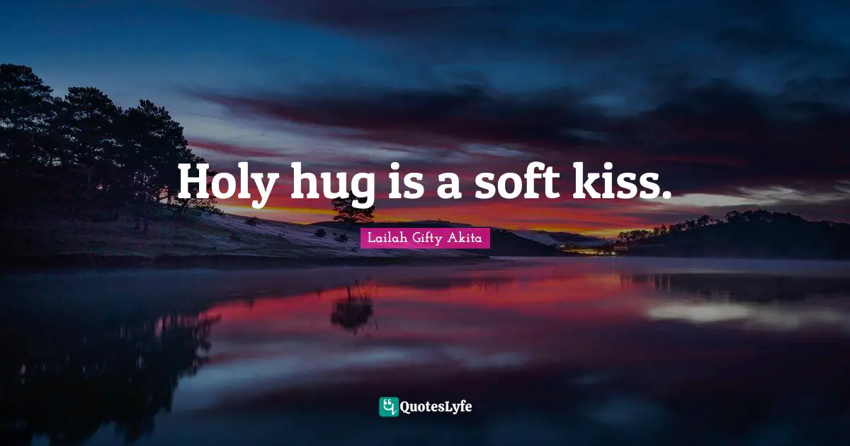 Holy hug is a soft kiss.