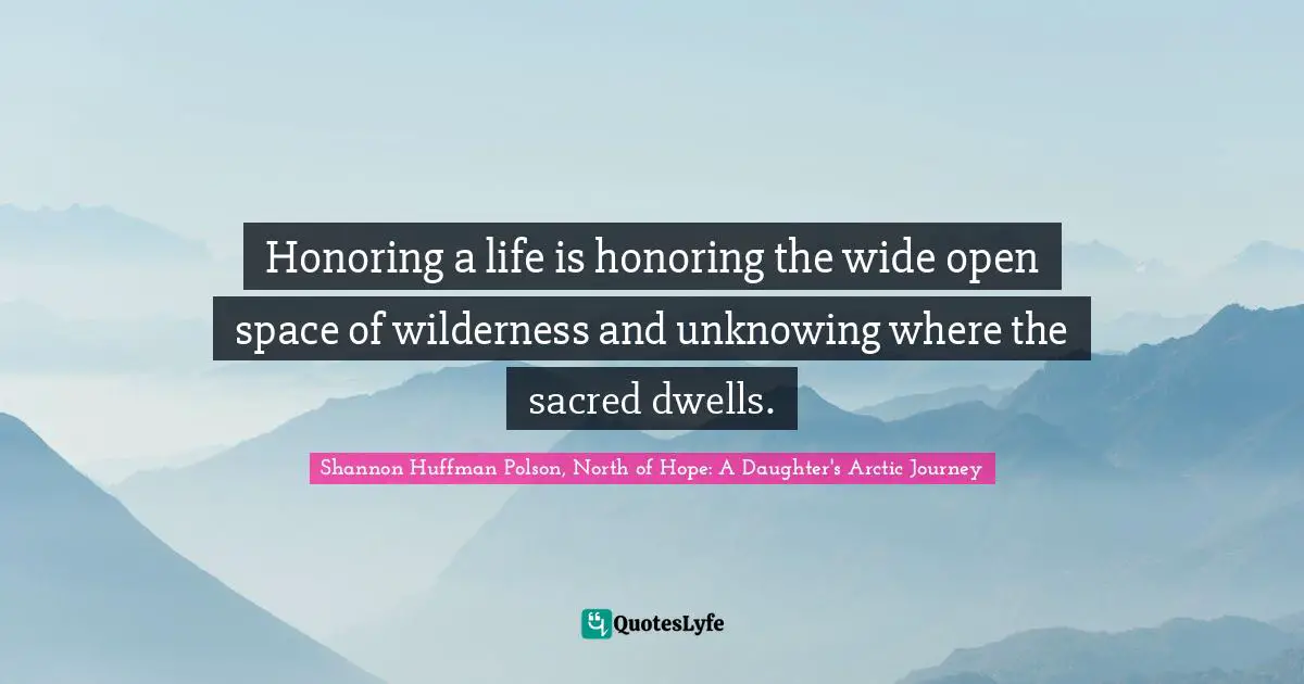 Honoring a life is honoring the wide open space of wilderness and unknowing where the sacred dwells.