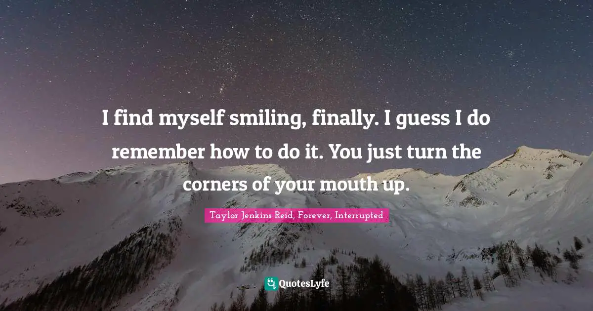 Grief And Loss Quotes: "I find myself smiling, finally. I guess I do remember how to do it. You just turn the corners of your mouth up."