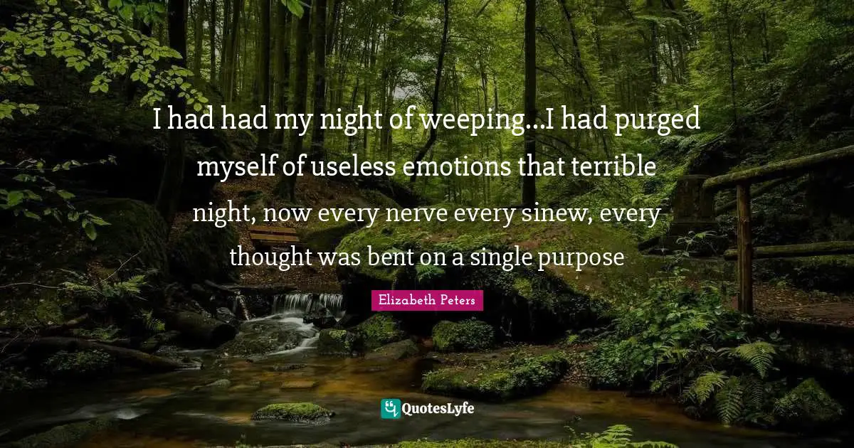 I had had my night of weeping...I had purged myself of useless emotions that terrible night, now every nerve every sinew, every thought was bent on a single purpose
