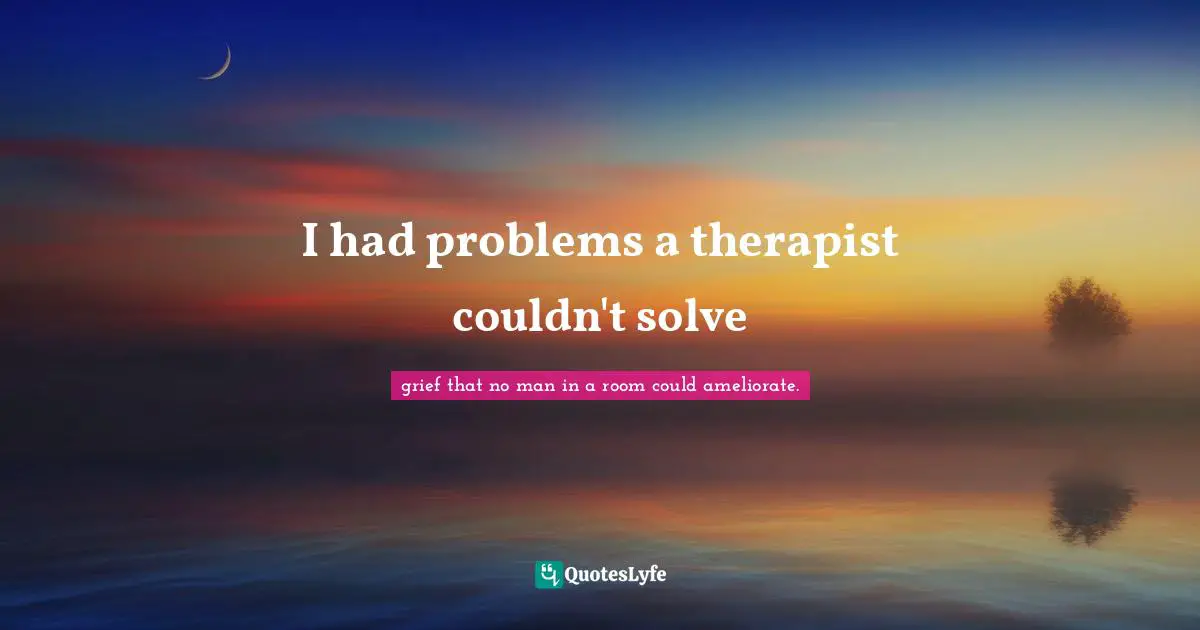 I had problems a therapist couldn't solve