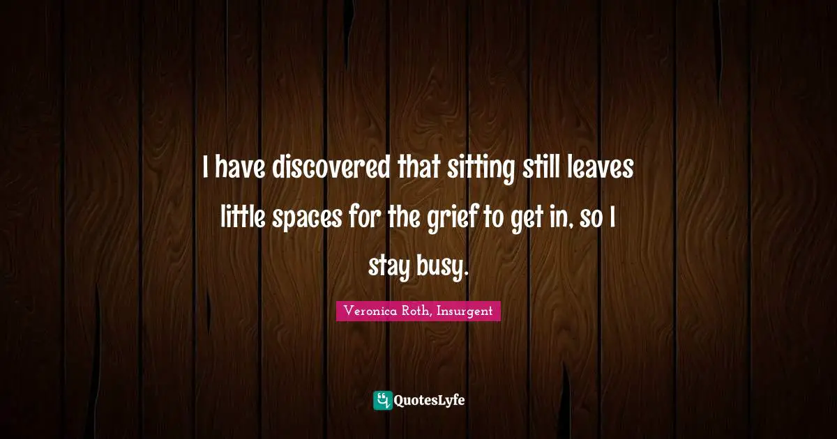 I have discovered that sitting still leaves little spaces for the grief to get in, so I stay busy.
